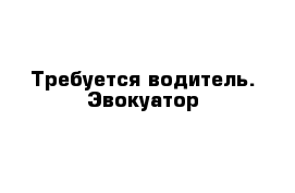 Требуется водитель. Эвокуатор 